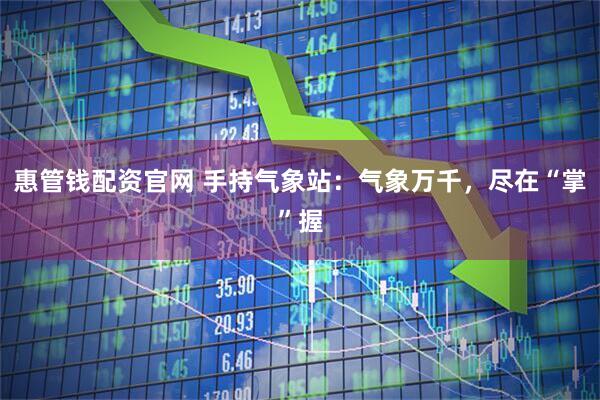 惠管钱配资官网 手持气象站：气象万千，尽在“掌”握