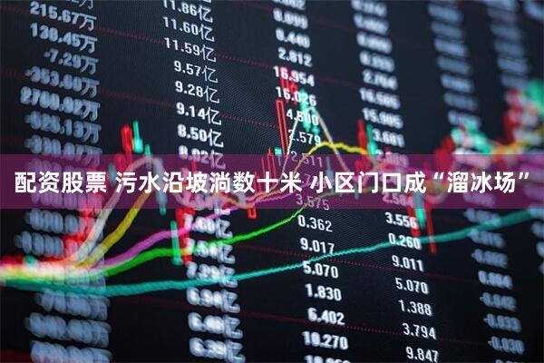 配资股票 污水沿坡淌数十米 小区门口成“溜冰场”