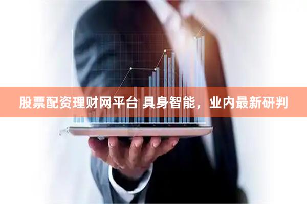 股票配资理财网平台 具身智能，业内最新研判