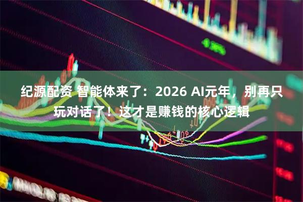 纪源配资 智能体来了：2026 AI元年，别再只玩对话了！这才是赚钱的核心逻辑