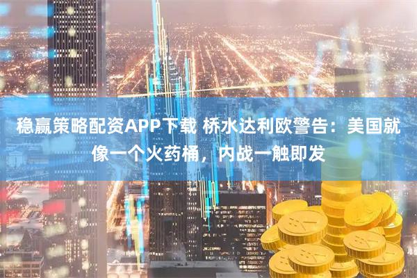 稳赢策略配资APP下载 桥水达利欧警告：美国就像一个火药桶，内战一触即发